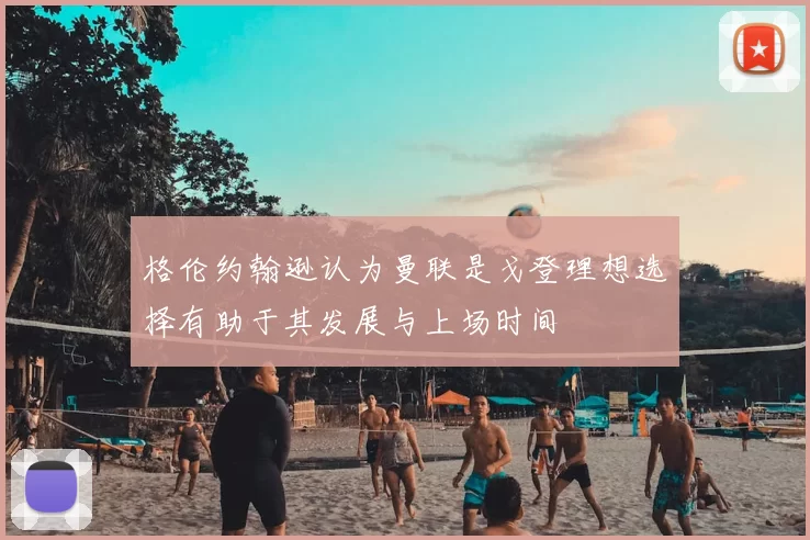 格伦约翰逊认为曼联是戈登理想选择有助于其发展与上场时间