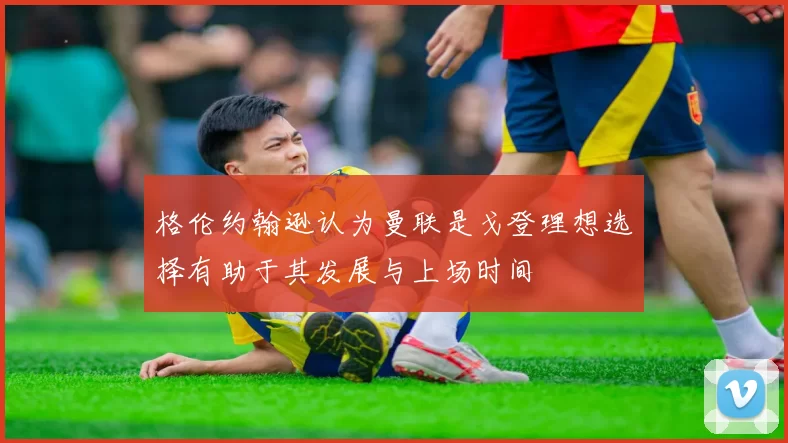 格伦约翰逊认为曼联是戈登理想选择有助于其发展与上场时间