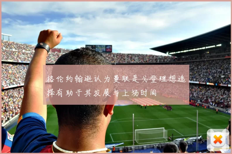 格伦约翰逊认为曼联是戈登理想选择有助于其发展与上场时间