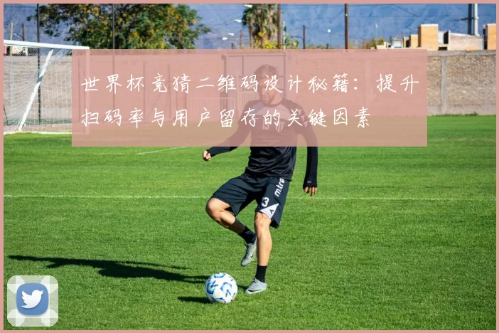 世界杯竞猜二维码设计秘籍：提升扫码率与用户留存的关键因素