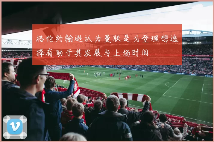 格伦约翰逊认为曼联是戈登理想选择有助于其发展与上场时间