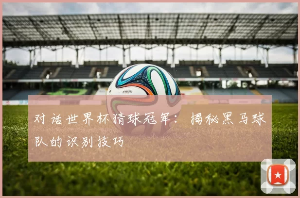对话世界杯猜球冠军：揭秘黑马球队的识别技巧