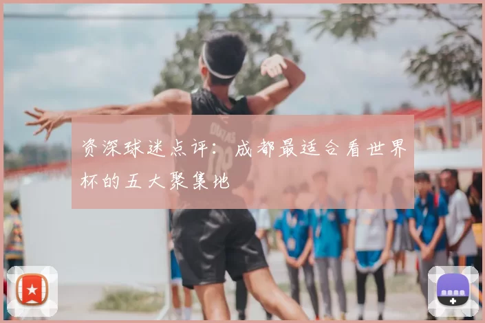 资深球迷点评:成都最适合看世界杯的五大聚集地