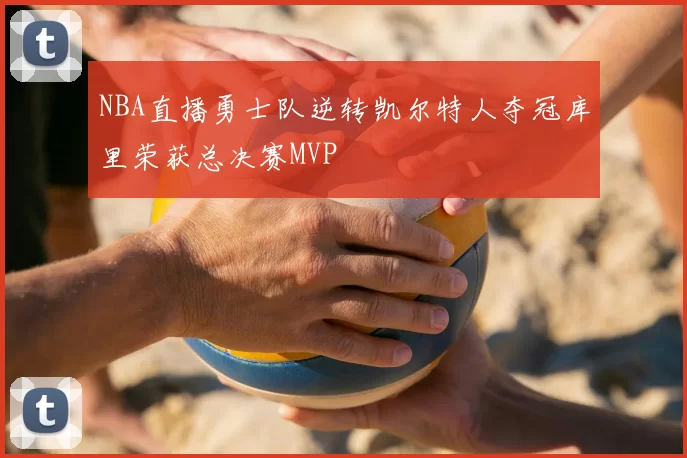 NBA直播勇士队逆转凯尔特人夺冠库里荣获总决赛MVP