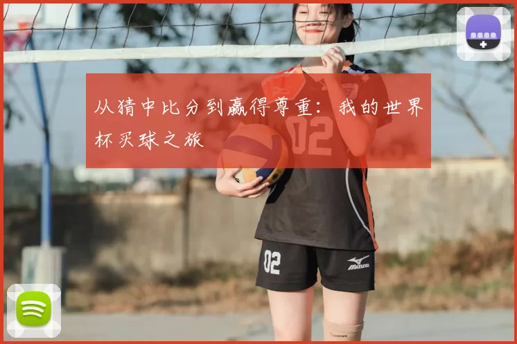 从猜中比分到赢得尊重:我的世界杯买球之旅