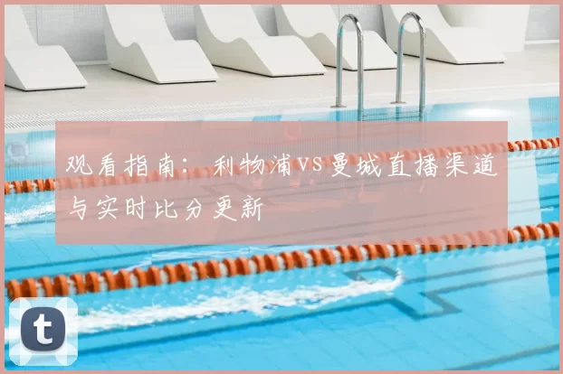 观看指南：利物浦vs曼城直播渠道与实时比分更新