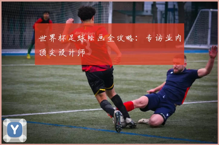 世界杯足球绘画全攻略：专访业内顶尖设计师