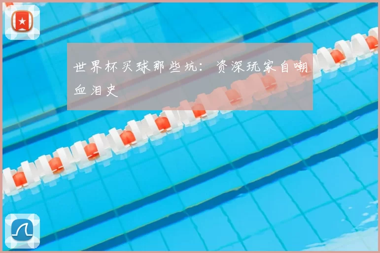 世界杯买球那些坑：资深玩家自嘲血泪史